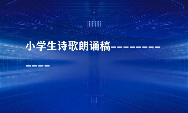 小学生诗歌朗诵稿------------