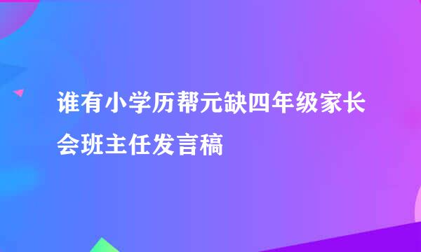 谁有小学历帮元缺四年级家长会班主任发言稿