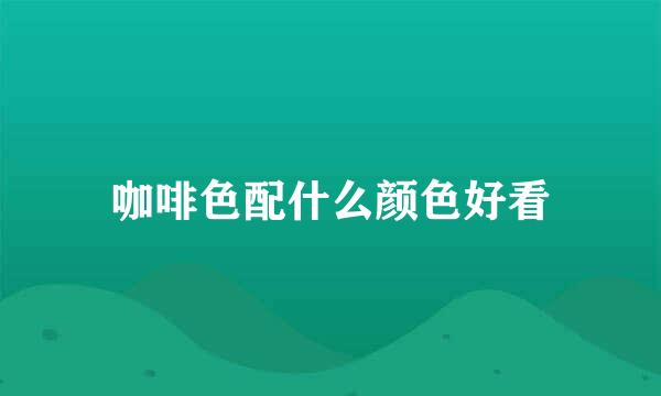 咖啡色配什么颜色好看