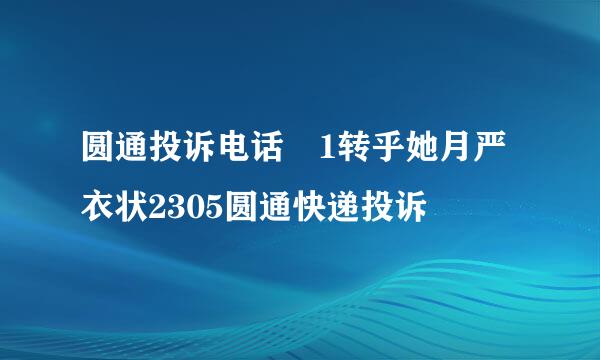 圆通投诉电话 1转乎她月严衣状2305圆通快递投诉
