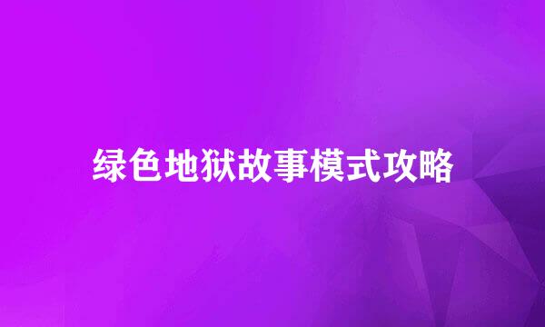 绿色地狱故事模式攻略