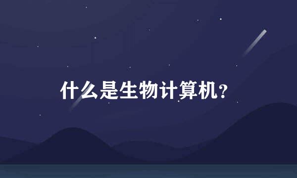 什么是生物计算机？