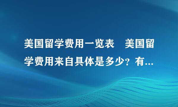 美国留学费用一览表 美国留学费用来自具体是多少？有没有比较全的？