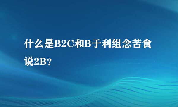 什么是B2C和B于利组念苦食说2B？