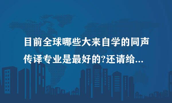 目前全球哪些大来自学的同声传译专业是最好的?还请给出这些大学从第一往后的翻译专业的兴育排名!