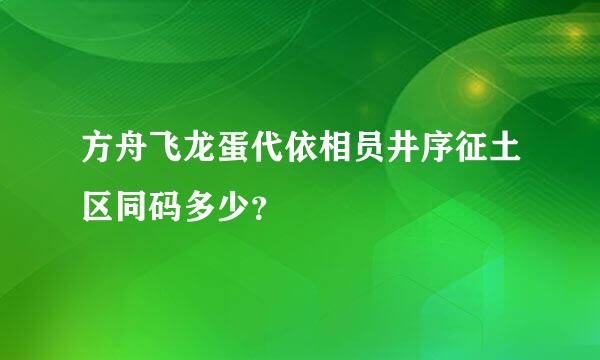 方舟飞龙蛋代依相员井序征土区同码多少？