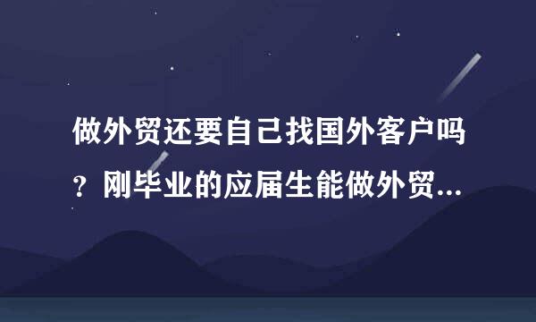 做外贸还要自己找国外客户吗？刚毕业的应届生能做外贸吗介担万护屋圆况？
