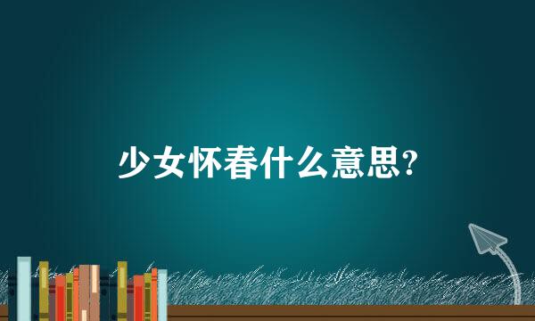 少女怀春什么意思?