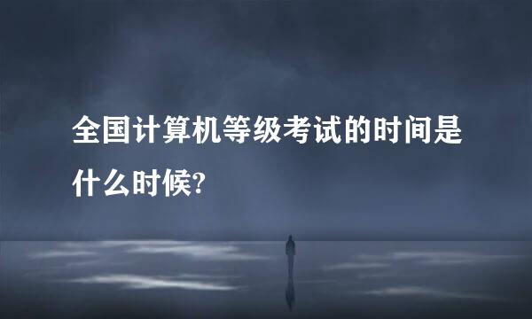 全国计算机等级考试的时间是什么时候?