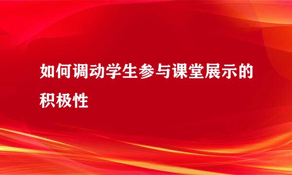 如何调动学生参与课堂展示的积极性