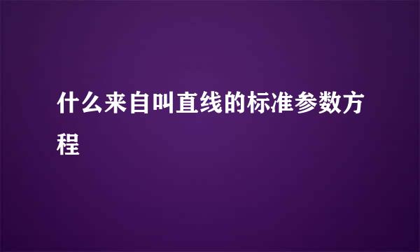 什么来自叫直线的标准参数方程