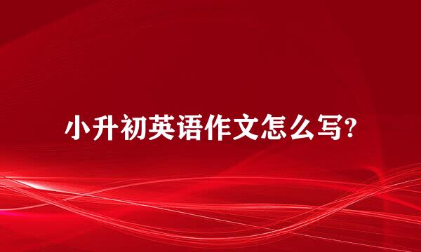 小升初英语作文怎么写?