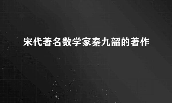 宋代著名数学家秦九韶的著作