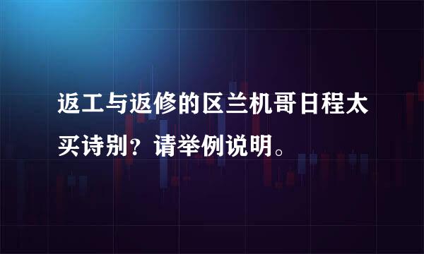 返工与返修的区兰机哥日程太买诗别？请举例说明。