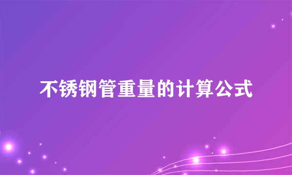 不锈钢管重量的计算公式