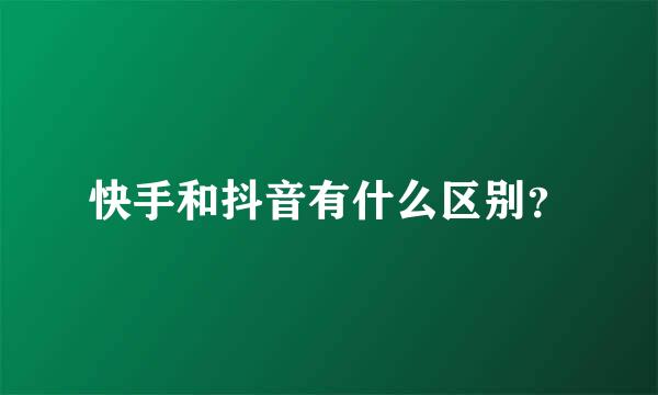 快手和抖音有什么区别？