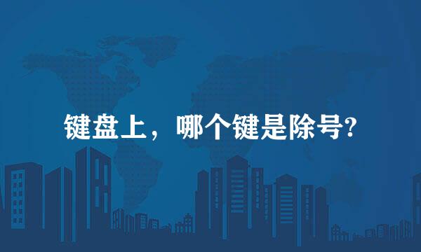 键盘上，哪个键是除号?
