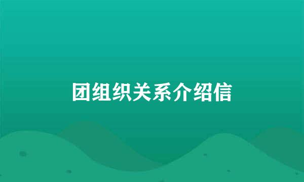 团组织关系介绍信