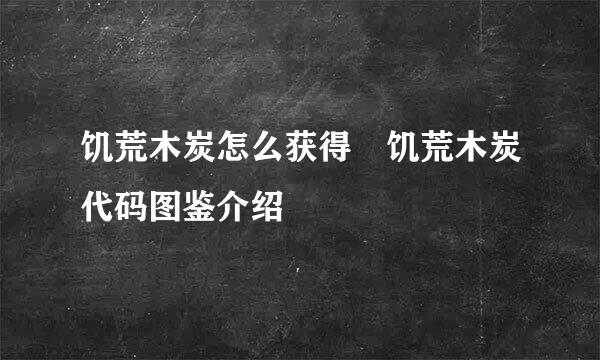 饥荒木炭怎么获得 饥荒木炭代码图鉴介绍