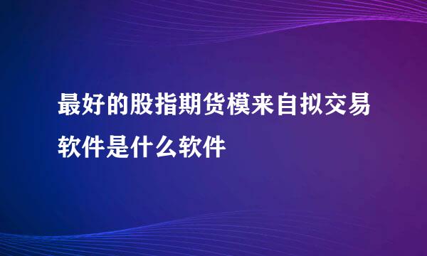 最好的股指期货模来自拟交易软件是什么软件