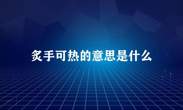 炙手可热的意思是什么