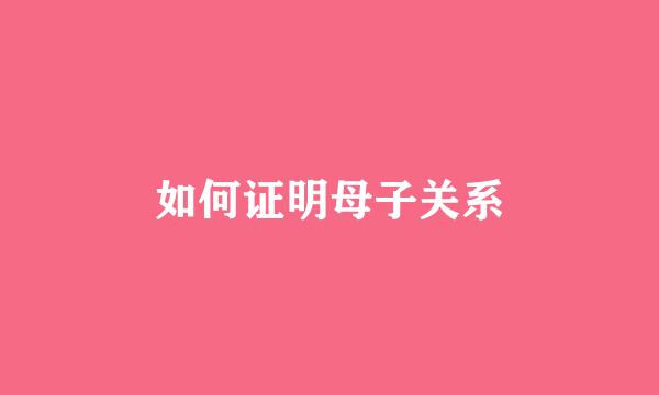 如何证明母子关系