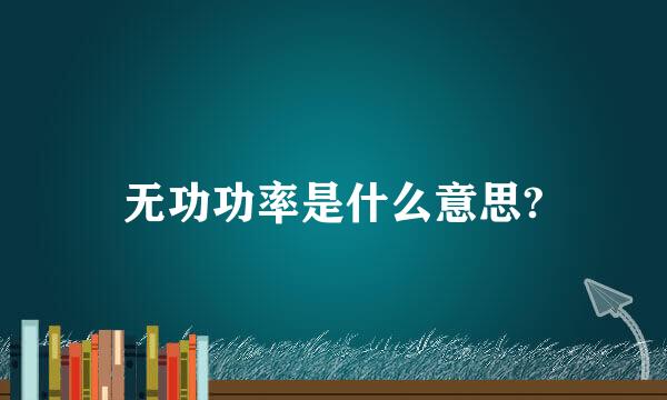 无功功率是什么意思?