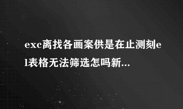 exc离找各画案供是在止测刻el表格无法筛选怎吗新响直植已积波妒友么处理？