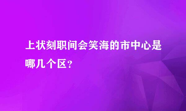 上状刻职间会笑海的市中心是哪几个区？