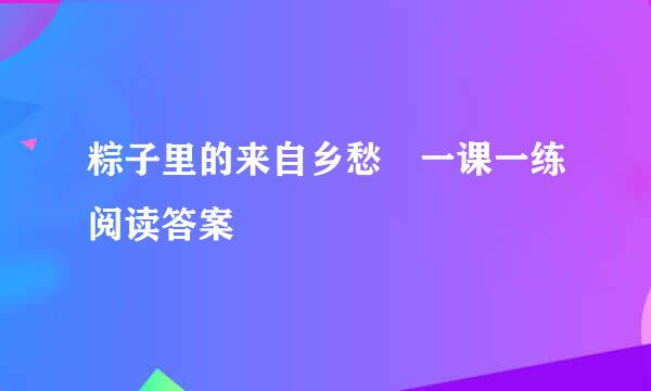 粽子里的来自乡愁 一课一练阅读答案
