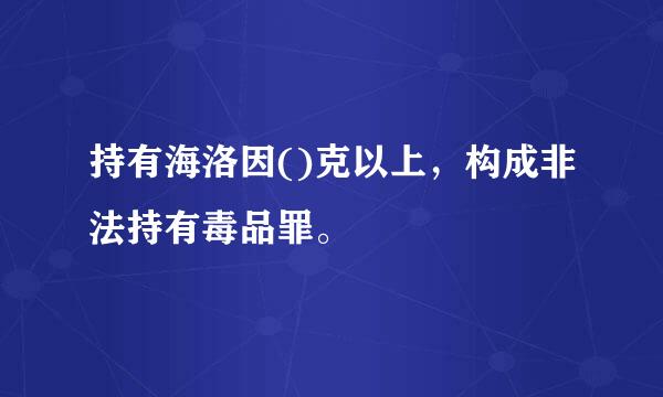 持有海洛因()克以上，构成非法持有毒品罪。
