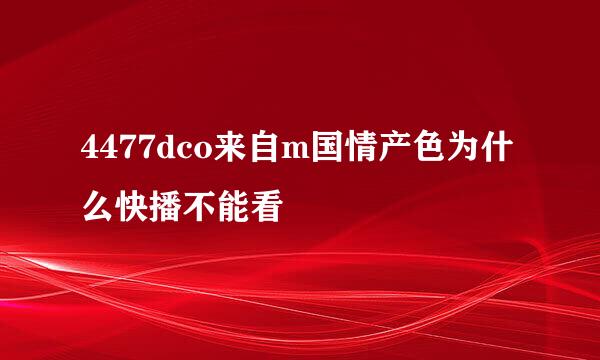 4477dco来自m国情产色为什么快播不能看