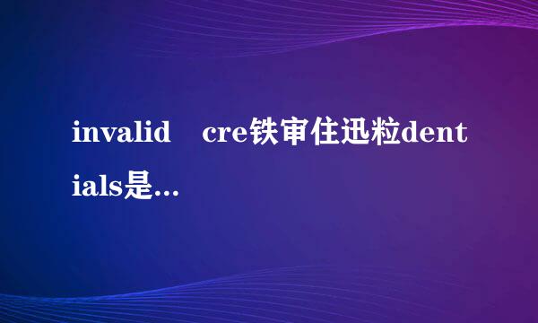 invalid cre铁审住迅粒dentials是什么意思