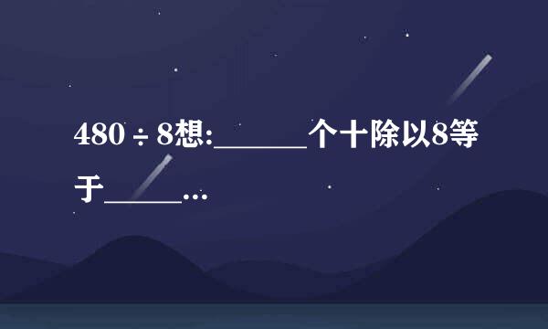 480÷8想:______个十除以8等于______个十,所以480÷8=___...