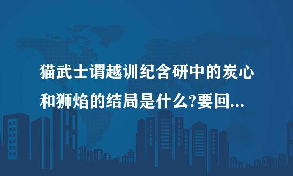 猫武士谓越训纪含研中的炭心和狮焰的结局是什么?要回答清楚！