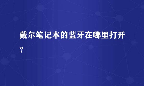 戴尔笔记本的蓝牙在哪里打开？