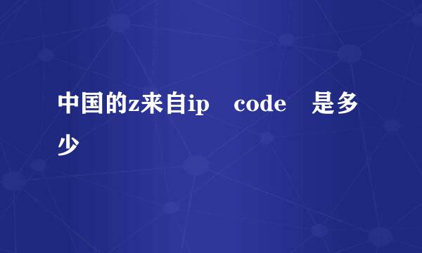 中国的z来自ip code 是多少