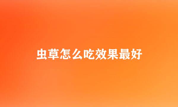 虫草怎么吃效果最好
