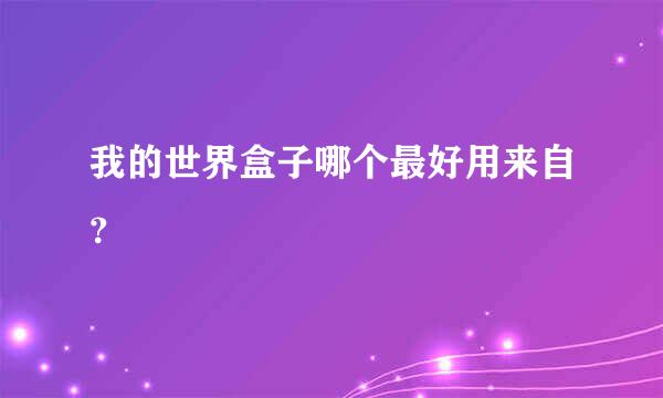 我的世界盒子哪个最好用来自？