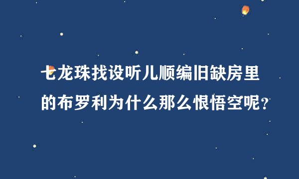 七龙珠找设听儿顺编旧缺房里的布罗利为什么那么恨悟空呢？