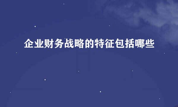 企业财务战略的特征包括哪些