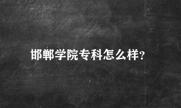 邯郸学院专科怎么样？