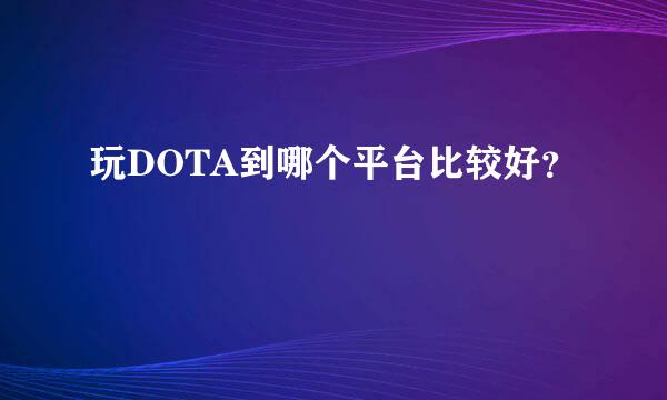 玩DOTA到哪个平台比较好？