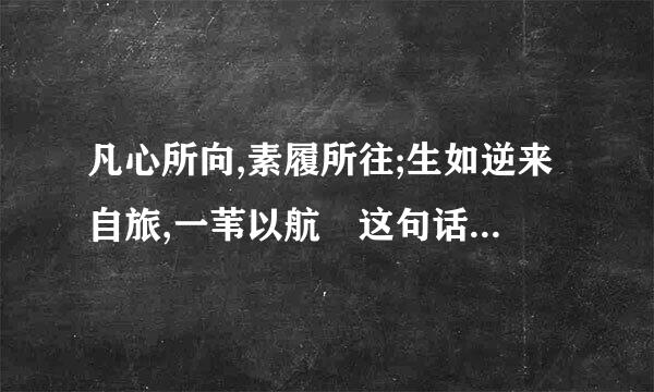 凡心所向,素履所往;生如逆来自旅,一苇以航 这句话的真正意思？有劳各位,谢谢
