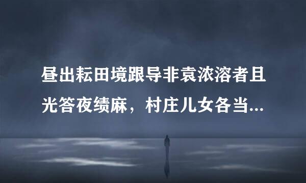 昼出耘田境跟导非袁浓溶者且光答夜绩麻，村庄儿女各当家的意思是