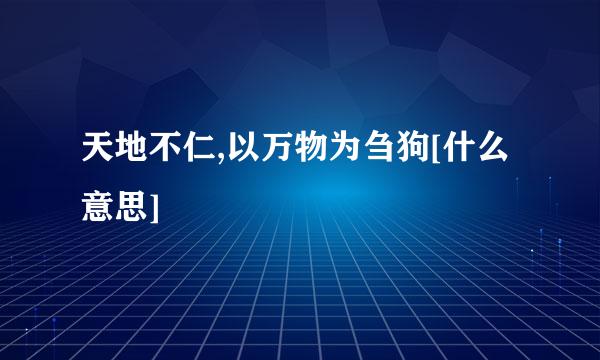 天地不仁,以万物为刍狗[什么意思]