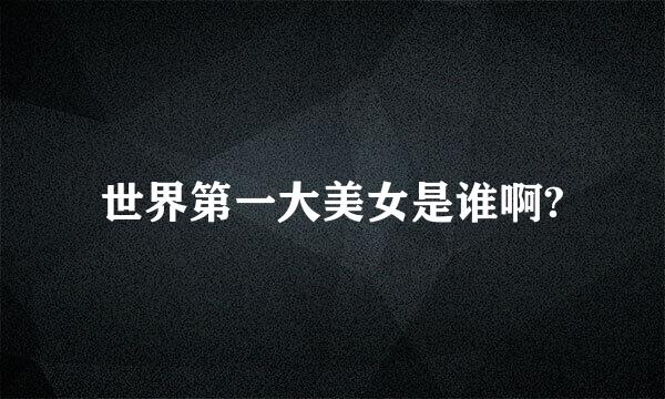 世界第一大美女是谁啊?