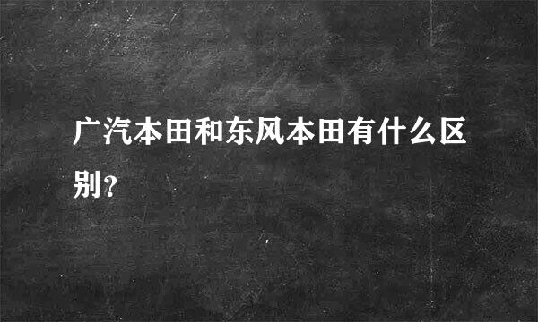 广汽本田和东风本田有什么区别？