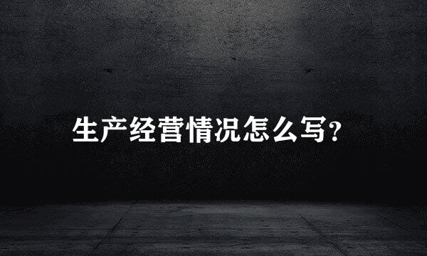 生产经营情况怎么写？
