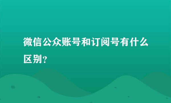 微信公众账号和订阅号有什么区别？